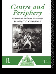 Title: Centre and Periphery: Comparative Studies in Archaeology, Author: Tim Champion