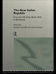 Title: The New Italian Republic: From the Fall of the Berlin Wall to Berlusconi, Author: Stephen Gundle
