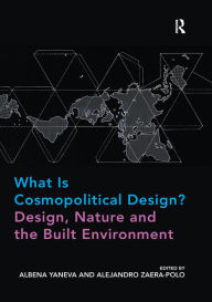 Title: What Is Cosmopolitical Design? Design, Nature and the Built Environment, Author: Albena Yaneva