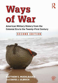 Title: Ways of War: American Military History from the Colonial Era to the Twenty-First Century, Author: Matthew S. Muehlbauer