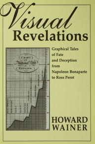 Title: Visual Revelations: Graphical Tales of Fate and Deception From Napoleon Bonaparte To Ross Perot, Author: Howard Wainer