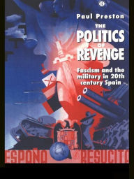 Title: The Politics of Revenge: Fascism and the Military in 20th-century Spain, Author: Paul Preston
