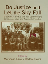 Title: Do Justice and Let the Sky Fall: Elizabeth F. Loftus and Her Contributions to Science, Law, and Academic Freedom, Author: Maryanne Garry