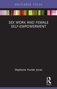 Title: Sex Work and Female Self-Empowerment, Author: Stephanie Hunter Jones