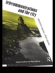 Title: Telecommunications and the City: Electronic Spaces, Urban Places, Author: Steve Graham