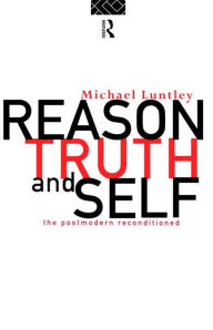 Title: Reason, Truth and Self: The Postmodern Reconditioned, Author: Michael Luntley