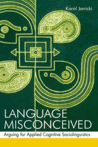 Title: Language Misconceived: Arguing for Applied Cognitive Sociolinguistics, Author: Karol Janicki