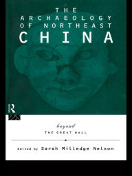 Title: The Archaeology of Northeast China: Beyond the Great Wall, Author: Sarah Milledge Nelson