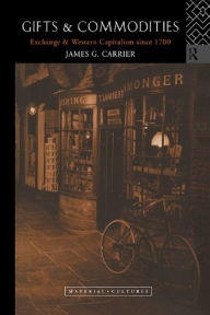 Title: Gifts and Commodities: Exchange and Western Capitalism Since 1700, Author: James G. Carrier