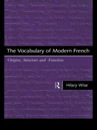 Title: The Vocabulary of Modern French: Origins, Structure and Function, Author: Hilary Wise