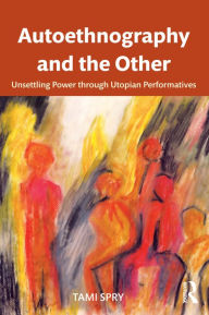 Title: Autoethnography and the Other: Unsettling Power through Utopian Performatives, Author: Tami Spry