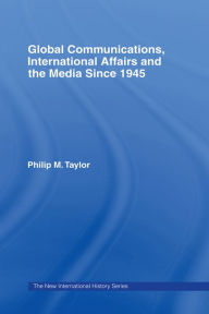 Title: Global Communications, International Affairs and the Media Since 1945, Author: Philip Taylor
