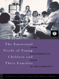Title: The Emotional Needs of Young Children and Their Families: Using Psychoanalytic Ideas in the Community, Author: Marion Bower
