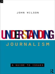 Title: Understanding Journalism: A Guide to Issues, Author: John Wilson
