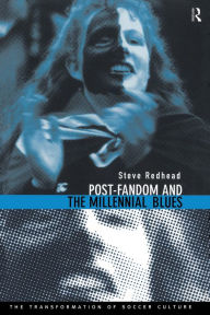 Title: Post-Fandom and the Millennial Blues: The Transformation of Soccer Culture, Author: Steve Redhead
