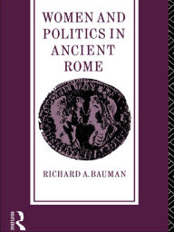 Title: Women and Politics in Ancient Rome, Author: Richard A. Bauman