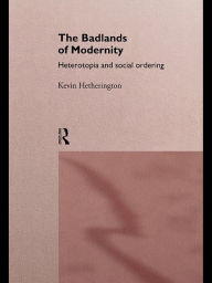 Title: The Badlands of Modernity: Heterotopia and Social Ordering, Author: Kevin Hetherington