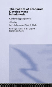 Title: The Politics of Economic Development in Indonesia: Contending Perspectives, Author: Vedi Hadiz