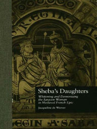 Title: Sheba's Daughters: Whitening and Demonizing the Saracen Woman in Medieval French Epic, Author: Jacqueline de Weever