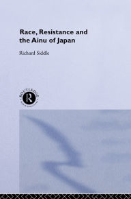 Title: Race, Resistance and the Ainu of Japan, Author: Richard M. Siddle