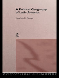 Title: A Political Geography of Latin America, Author: Jonathan R. Barton