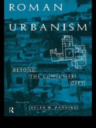 Title: Roman Urbanism: Beyond The Consumer City, Author: Helen Parkins