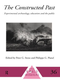 Title: The Constructed Past: Experimental Archaeology, Education and the Public, Author: Philippe Planel