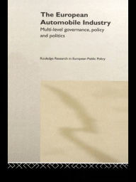 Title: The European Automobile Industry: Multi Level Governance, Policy and Politics, Author: William A. Maloney