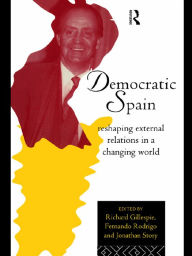 Title: Democratic Spain: Reshaping External Relations in a Changing World, Author: Richard Gillespie