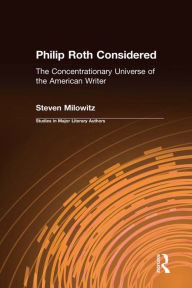 Title: Philip Roth Considered: The Concentrationary Universe of the American Writer, Author: Steven Milowitz