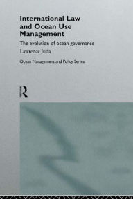 Title: International Law and Ocean Use Management: The evolution of ocean governance, Author: Lawrence Juda