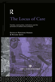 Title: The Locus of Care: Families, Communities, Institutions, and the Provision of Welfare Since Antiquity, Author: Peregrine Horden