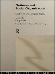 Title: Goffman and Social Organization: Studies of a Sociological Legacy, Author: Greg Smith