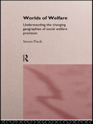 Title: Worlds of Welfare: Understanding the Changing Geographies for Social Welfare Provision, Author: Steven Pinch