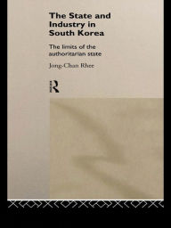 Title: The State and Industry in South Korea: The Limits of the Authoritarian State, Author: Jong-Chan Rhee