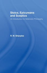 Title: Stoics, Epicureans and Sceptics: An Introduction to Hellenistic Philosophy, Author: R.W.  Sharples