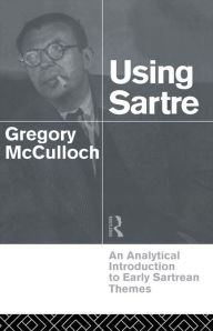Title: Using Sartre: An Analytical Introduction to Early Sartrean Themes, Author: Gregory McCulloch
