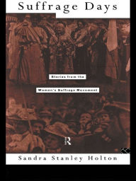Title: Suffrage Days: Stories from the Women's Suffrage Movement, Author: Sandra Holton