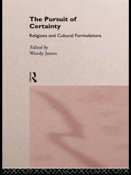 Title: The Pursuit of Certainty: Religious and Cultural Formulations, Author: Wendy James