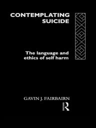 Title: Contemplating Suicide: The Language and Ethics of Self-Harm, Author: Gavin J Fairbairn