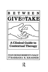 Title: Between Give And Take: A Clinical Guide To Contextual Therapy, Author: Ivan Krasner Boszormenyi-Nagy