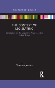 Title: The Context of Legislating: Constraints on the Legislative Process in the United States, Author: Shannon Jenkins