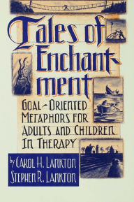 Title: Tales Of Enchantment: Goal-Oriented Metaphors For Adults And Children In Therapy, Author: Carol H. Lankton