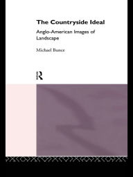 Title: The Countryside Ideal: Anglo-American Images of Landscape, Author: Michael Bunce