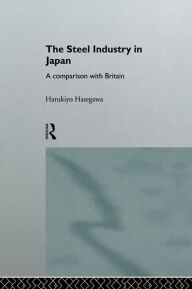 Title: The Steel Industry in Japan: A Comparison with Britain, Author: Harukiyo Hasegawa