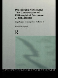 Title: Presocratic Reflexivity: The Construction of Philosophical Discourse c. 600-450 B.C.: Logological Investigations: Volume Three, Author: Barry Sandywell