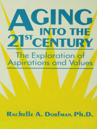 Title: Aging into the 21st Century: The Exploration of Aspirations and Values, Author: Rachelle A. Dorfman