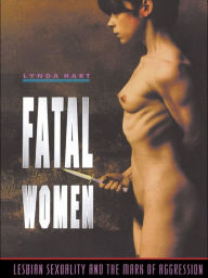Title: Fatal Women: Lesbian Sexuality and the Mark of Aggression, Author: Lynda Hart