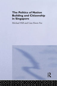 Title: The Politics of Nation Building and Citizenship in Singapore, Author: Michael Hill