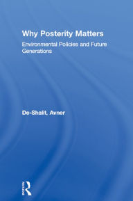 Title: Why Posterity Matters: Environmental Policies and Future Generations, Author: Avner De-Shalit